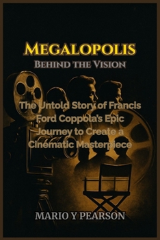 Megalopolis: Behind the Vision: The Untold Story of Francis Ford Coppola’s Epic Journey to Create a Cinematic Masterpiece