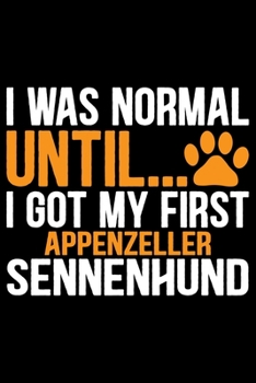 I Was Normal Until I Got My First Appenzeller Sennenhund: Cool Appenzeller Sennenhund Dog Journal Notebook - Funny Appenzeller Sennenhund Dog Gifts - ... Sennenhund Owner Gifts. 6 x 9 in 120 pages