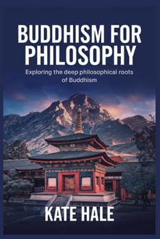 Buddhism for Philosophy: Exploring the Deep Philosophical Roots of Buddhism