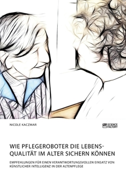 Paperback Wie Pflegeroboter die Lebensqualität im Alter sichern können. Empfehlungen für einen verantwortungsvollen Einsatz von künstlicher Intelligenz in der A [German] Book