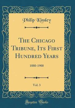 The Chicago Tribune, Its First Hundred Years, Vol. 3: 1880-1900 (Classic Reprint)