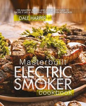Paperback Masterbuilt Electric Smoker Cookbook: 100 Amazing Recipes and Step-By-Step Guide to Smoke It Like a Pro Using Your Masterbuilt Smoker Book