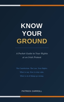 Paperback Know Your Ground: A Pocket Guide to Your Rights at an Irish Protest Book