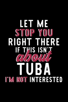 Let Me Stop You Right There If This Isn't About Tuba I'm Not Interested: Notebook for Tuba Lover | Great Christmas & Birthday Gift Idea for Tuba Fan | ... | Tuba Fan Diary | 120 pages 6x9 inches