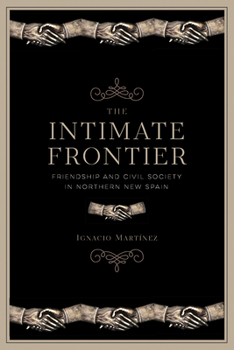 Hardcover The Intimate Frontier: Friendship and Civil Society in Northern New Spain Book