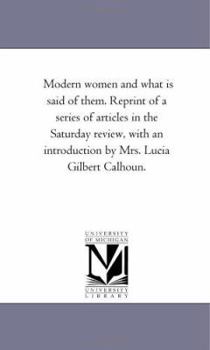 Paperback Modern Women and What Is Said of Them. Reprint of a Series of Articles in the Saturday Review, with an Introduction by Mrs. Lucia Gilbert Calhoun. Book