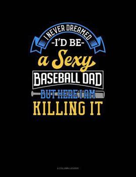 Paperback I Never Dreamed I'd Be a Sexy Baseball Dad But Here I Am Killing It: 4 Column Ledger Book