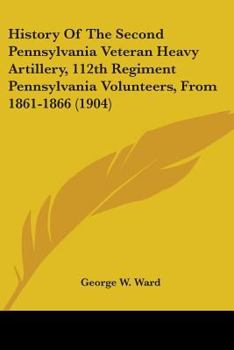 History of the Second Pennsylvania Veteran Heavy Artillery, (112th Regiment Pennsylvania Volunteers) From 1861-1866, Including the Provisional Second Penn'a Heavy Artillery