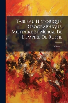 Paperback Tableau Historique, Géographique, Militaire Et Moral De L'empire De Russie; Volume 2 [French] Book