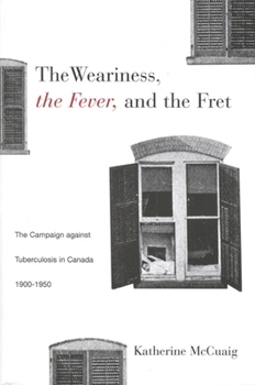 The Weariness, the Fever, and the Fret: The Campaign against Tuberculosis in Canada, 1900-1950 (McGill-Queen’s/Associated ... of Medicine, Health, and Society)