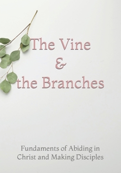 Paperback The Vine and the Branches: The Fundaments of Abiding in Christ and Making Disciples Book