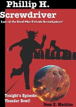 The Gratuitous Adventures of Phillip H. Screwdriver, Last of the Real Men Private Investigators! Thunder Bowl!