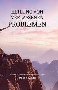 Paperback Heilung Von Verlassenen Problemen: Befreie dich von der Vergangenheit, um alleine zu existieren [German] Book