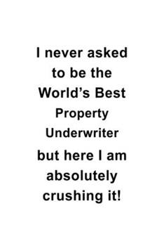 Paperback I Never Asked To Be The World's Best Property Underwriter But Here I Am Absolutely Crushing It: Best Property Underwriter Notebook, Journal Gift, Diar Book