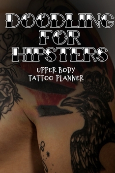 Doodling for Hipsters. Upper Body Tattoo Planner: With templates, moodboards and pale photographs of male upper bodies and arms to draw over.
