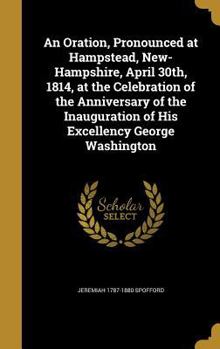 Hardcover An Oration, Pronounced at Hampstead, New-Hampshire, April 30th, 1814, at the Celebration of the Anniversary of the Inauguration of His Excellency Geor Book