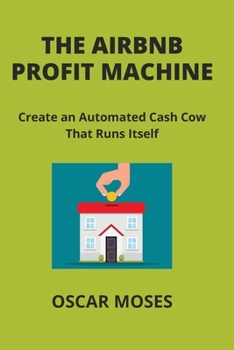 Paperback The Airbnb Profit Machine: Create an Automated Cash Cow That Runs Itself Book