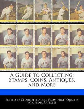 A Guide to Collecting : Stamps, Coins, Antiques, and More