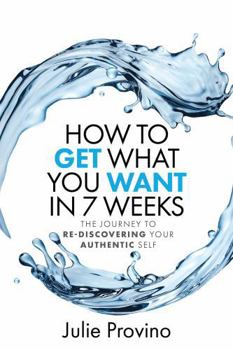 Paperback How To Get What You Want In 7 Weeks: The Journey To Rediscovering Your Authentic Self Book