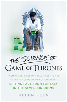 The Science of Game of Thrones: From the genetics of royal incest to the chemistry of death by molten gold – sifting fact from fantasy in the Seven Kingdoms