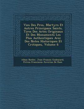 Vies Des Pres, Martyrs Et Autres Principaux Saints, Tires Des Actes Originaux Et Des Monuments Les Plus Authentiques Avec Des Notes Historiques Et Critiques, Volume 6