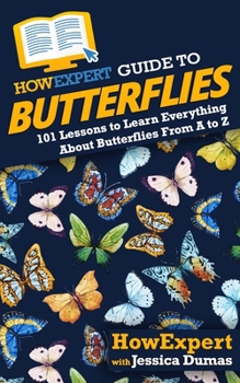 Paperback HowExpert Guide to Butterflies: 101 Lessons to Learn Everything About Butterflies From A to Z Book