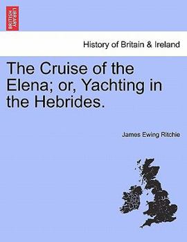 The Cruise of the Elena; or, Yachting in the Hebrides