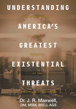 Paperback Understanding America's Greatest Existential Threats: Homeland Security and Paralysis of the Electrical Grid Systems Book