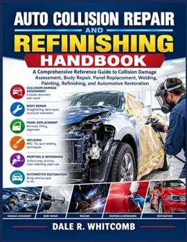 Auto Collision Repair and Refinishing Handbook: A Comprehensive Reference Guide to Collision Damage Assessment, Body Repair, Panel Replacement, ... Refinishing, and Automotive Restoration
