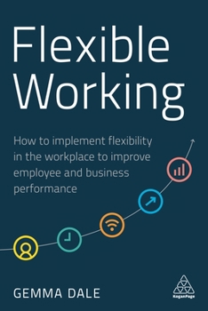 Paperback Flexible Working: How to Implement Flexibility in the Workplace to Improve Employee and Business Performance Book