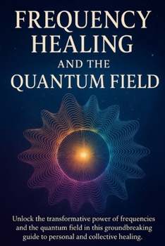 Paperback Frequency Healing and the Quantum Field: Ancient Wisdom and Modern Science for Personal and Collective Transformation Book