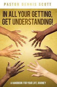 Paperback In All Your Getting, Get Understanding!: A Handbook for Your Life Journey Book