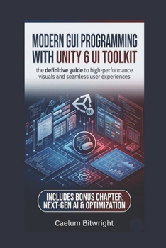 Paperback Modern GUI programming with Unity 6 UI Toolkit: The Definitive Guide to High-Performance Visuals and Seamless User Experiences (The Caelum Protocol) Book