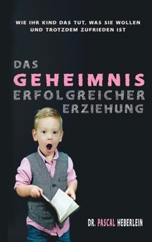 Paperback Das Geheimnis erfolgreicher Erziehung: Wie Ihr Kind das tut, was Sie wollen und dabei trotzdem zufrieden ist [German] Book