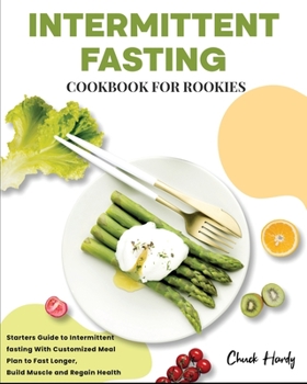 Paperback Intermittent Fasting Cookbook for Rookies: Starters Guide to Intermittent fasting With Customized Meal Plan to Fast Longer, Build Muscle and Regain He Book