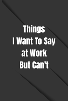 Things I Want to Say at Work but Can't: Lined Blank Notebook Journal, Coworker Notebook, Funny Office Journals, Gift for Coworker and Friends, Office Gag Gifts for Coworkers, Funny Saying : (110 Page,