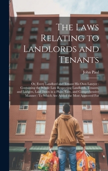 Hardcover The Laws Relating to Landlords and Tenants: Or, Every Landlord and Tenant His Own Lawyer: Containing the Whole Law Respecting Landlords, Tenants, and Book