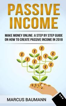 Paperback Passive Income: A Step By Step Guide On How To Create Passive Income In 2018 Book