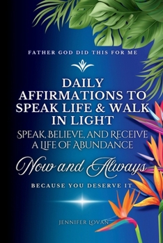 Daily Affirmations to Speak Life & Walk in Light: Speak, Believe, and Receive a Life of Abundance, Shift Your Mindset, Transform Your Life Through the Power of God!
