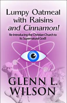 Paperback Lumpy Oatmeal With Raisins and Cinnamon!: Re-introducing the Christian Church to Its Supernatural God!! Book
