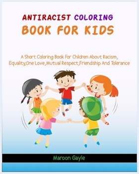 Paperback Antiracist Coloring Book For Kids: A Short Coloring Book for Children about Racism, Equality, One Love, Mutual Respect, Friendship and Tolerance Book