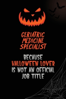 Geriatric medicine specialist Because Halloween Lover Is Not An Official Job Title: 6x9  120 Pages Halloween Special Pumpkin Jack O'Lantern Blank Lined Paper Notebook Journal