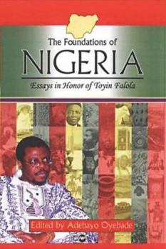 Paperback The Foundations of Nigeria: Essays in Honor of Toyin Falola Book