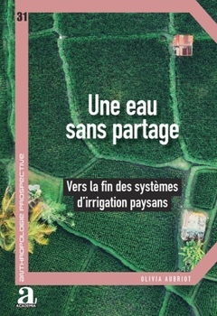 Une eau sans partage: Vers la fin des systèmes d'irrigation paysans (Anthropologie Prospective) (French Edition)