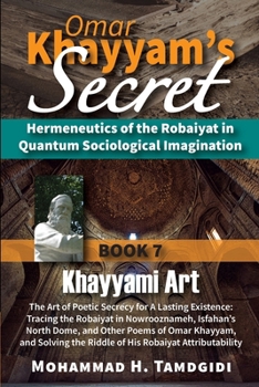 Paperback Omar Khayyam's Secret: Hermeneutics of the Robaiyat in Quantum Sociological Imagination: Book 7: Khayyami Art: The Art of Poetic Secrecy for Book