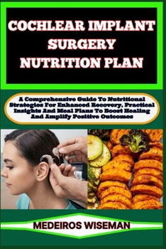 Paperback Cochlear Implant Surgery Nutrition Plan: A Comprehensive Guide To Nutritional Strategies For Enhanced Recovery, Practical Insights And Meal Plans To B Book