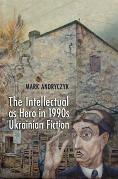 Hardcover The Intellectual as Hero in 1990s Ukrainian Fiction Book