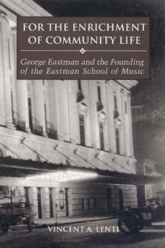 For the Enrichment of Community Life: George Eastman and the Founding of the Eastman School of Music - Book  of the Meliora Press