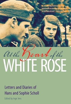 At the Heart of the White Rose: Letters and Diaries of Hans and Sophie Scholl