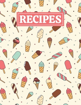 Recipes: Blank Journal Cookbook Notebook to Write In Your Personalized Favorite Recipes with Ice Cream Themed Cover Design